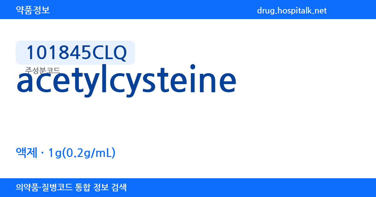 acetylcysteine 101845CLQ 주성분코드 정보 — 함량 1g(0.2g/mL), 제형 액제, 투여경로 외용, 약효분류 진해거담제