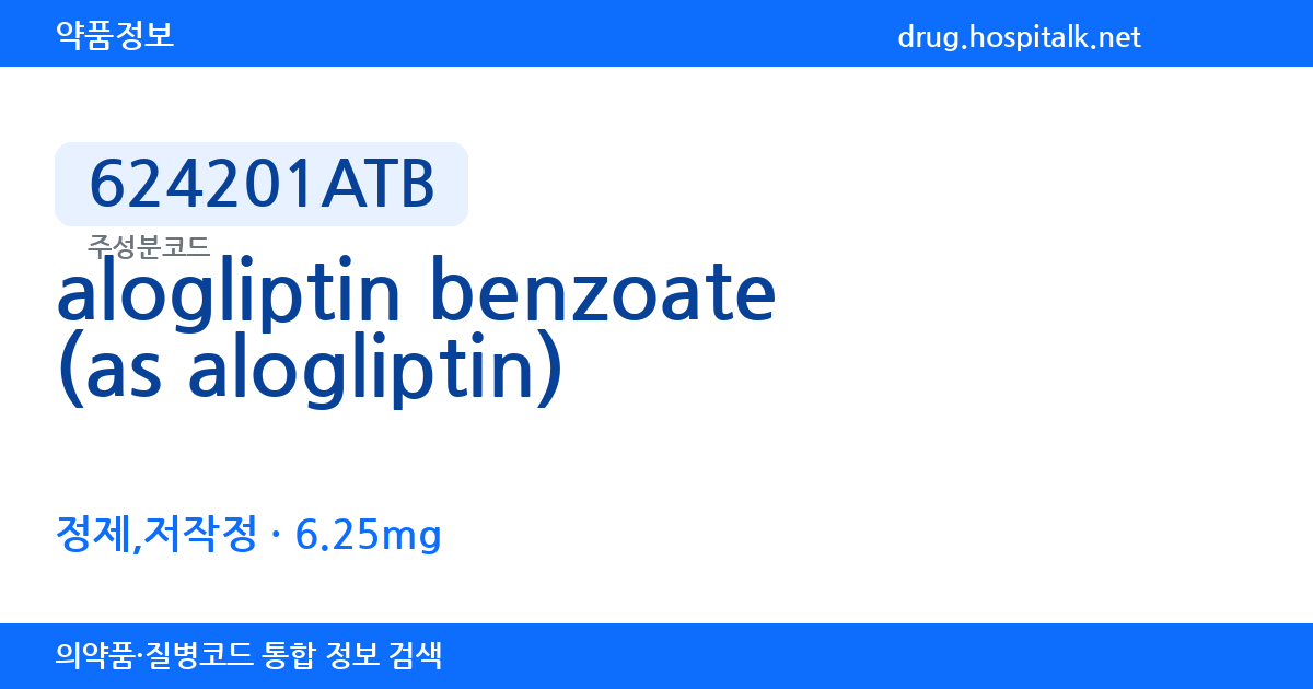 alogliptin benzoate (as alogliptin) 624201ATB 주성분코드 정보 — 함량 6.25mg, 제형 정제,저작정, 투여경로 내복, 약효분류 당뇨병용제